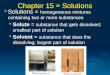 Chapter 15 = Solutions  Solutions = homogeneous mixtures containing two or more substances Solute = substance that gets dissolved; smallest part of solution