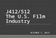 J412/512 The U.S. Film Industry OCTOBER 1, 2013. Today’s Class Syllabus & Assignments Introduction to Studying Film as Industry Key Themes of Class How