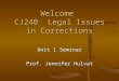 Welcome CJ240 Legal Issues in Corrections Unit 1 Seminar Prof. Jennifer Hulvat