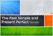 The Past Simple and Present Perfect The Past Simple and Present Perfect tenses The differences between: