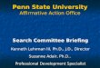 Penn State University Affirmative Action Office Search Committee Briefing Kenneth Lehrman III, Ph.D., J.D., Director Suzanne Adair, Ph.D., Professional