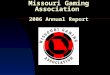 Missouri Gaming Association 2006 Annual Report. Missouri Gaming Association Bill Keena Harrah’s Casino MGA President 2006