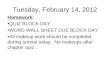 Tuesday, February 14, 2012 Homework: QUIZ BLOCK DAY WORD WALL SHEET DUE BLOCK DAY All makeup work should be completed during tutorial today. No makeups