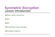 Symmetric Encryption Lesson Introduction ●Block cipher primitives ●DES ●AES ●Encrypting large message ●Message integrity