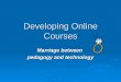 Developing Online Courses Marriage between pedagogy and technology