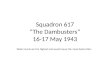 Squadron 617 “The Dambusters” 16-17 May 1943 Water levels are the highest and would cause the most destruction
