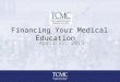 Financing Your Medical Education April 11, 2015.  Federal School G41672 TCMC Need-based grants; must provide parental data on FAFSA Federal