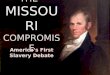THE MISSOURI COMPROMISE America’s First Slavery Debate