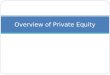 Overview of Private Equity. Private Equity Private equity can be broadly defined to include the following different forms of investment: Leveraged Buyout: