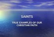 SAINTS TRUE EXAMPLES OF OUR CHRISTIAN FAITH. SAINTS TRUE SAINTS DO NOT JUST GIVE OF THEMSELVES OCCASIONALLY; THEY KEEP GIVING DESPITE BOREDOM, FATIGUE,