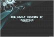 THE EARLY HISTORY OF MALAYSIA Chapter 1. The Early History Of Malaysia Ancient (kuno) history -Paleolithic -Mesolithic -Neolithic -Metal Age