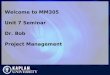 Welcome to MM305 Unit 7 Seminar Dr. Bob Project Management