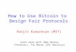 How to Use Bitcoin to Design Fair Protocols Ranjit Kumaresan (MIT) Joint work with Iddo Bentov (Technion), Tal Moran (IDC Herzliya)