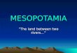 MESOPOTAMIA ”The land between two rivers…”. mesopotamia Mesopotamia is located in the Middle East in present-day Iraq…