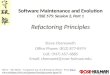 1 Software Maintenance and Evolution CSSE 575: Session 2, Part 1 Refactoring Principles Steve Chenoweth Office Phone: (812) 877-8974 Cell: (937) 657-3885