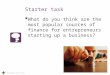 Starter task  What do you think are the most popular sources of finance for entrepreneurs starting up a business? Beauchamps High School