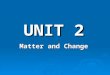 UNIT 2 Matter and Change. Obj. 1…Pure Substances vs. Mixtures Matter: anything that takes up space and has mass. Matter can be uniform throughout (homogeneous)