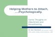 Helping Mothers to Attach, ….Psychologically. Some Thoughts on Attachment and Breastfeeding. Dr Ian Harrison VMO Psychiatrist - Karitane NSW Lactation