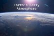 Earth’s Early Atmosphere. First Atmosphere Probably H 2 or He – Rare on our planet, lost to space because: Gravity not strong enough to hold lighter gases