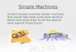1 Simple Machines Ancient people invented simple machines that would help them overcome resistive forces and allow them to do the desired work against