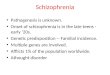 Schizophrenia Pathogenesis is unknown. Onset of schizophrenia is in the late teens - early â€20s. Genetic predisposition -- Familial incidence. Multiple