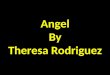 Angel By Theresa Rodriguez. Right when I was born the lord sent me an angel. An angel to protect me, An angel to watch over and love me