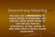 Determining Meaning You can use a dictionary for many things. A dictionary can tell you what words mean. It can tell you how to pronounce, or say, words