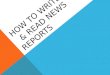 HOW TO WRITE & READ NEWS REPORTS. LEARNING GOALS To identify the parts of a news report To identify bias To identify writing style To identify audience