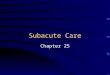 Subacute Care Chapter 25 Subacute Care Care for Residents With Specific Needs Formerly cared for in Hospital Rehabilitation Complicated Respiratory Care