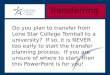 Transferring Do you plan to transfer from Lone Star College Tomball to a university? If so, it is NEVER too early to start the transfer planning process