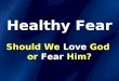 Healthy Fear Should We Love God or Fear Him?. The eyes of the LORD are on those who fear him, on those whose hope is in his unfailing love… Psalm 33:18
