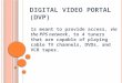 D IGITAL V IDEO P ORTAL (DVP) Is meant to provide access, via the PPS network, to 4 tuners that are capable of playing cable TV channels, DVDs, and VCR