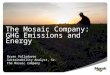 The Mosaic Company: GHG Emissions and Energy Bryan Valladares Sustainability Analyst, Sr. The Mosaic Company