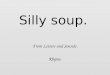 Silly soup. From Letters and Sounds. Rhyme. I’m going to make a silly soup, I’m making soup that’s silly. I’m going to cook it in the fridge, To make