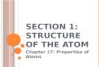 S ECTION 1: S TRUCTURE OF THE A TOM Chapter 17: Properties of Atoms
