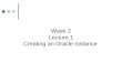 Week 2 Lecture 1 Creating an Oracle Instance. Learning Objectives  Learn the steps for creating a database  Understand the prerequisites for creating