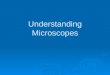 Understanding Microscopes. Use of Microscope  To magnify objects that cannot be seen with the naked eye  Resolving power Ability of microscope to distinguish