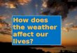 How does the weather affect our lives?. By: Churna Miller