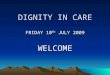 DIGNITY IN CARE FRIDAY 10 TH JULY 2009 WELCOME ACHIEVEMENTS 2008/09 Rosaleen Bawn Macmillan Nurse Specialist for Palliative Care Education in Nursing
