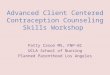Advanced Client Centered Contraception Counseling Skills Workshop Patty Cason MS, FNP-BC UCLA School of Nursing Planned Parenthood Los Angeles