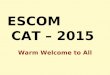 ESCOM CAT – 2015 Warm Welcome to All. Test Schedule TestDateTimeDuration Assistant12 July 201510:30 AM – 12:30 PM120 Min Junior Assistant12 July 201502:30