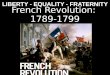 French Revolution: 1789-1799 LIBERTY - EQUALITY - FRATERNITY
