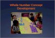 Whole Number Concept Development Early Number Concepts  When we count a set, the last number we say names how many are in the set, or its cardinality