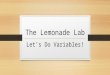The Lemonade Lab Let’s Do Variables!. Names In the data table, next to the words Trial 1, Trial 2, Trial 3, and Trial 4, write the names of your group