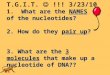 What are the NAMES of the nucleotides? T.G.I.T. !!! 3/23/10 1. What are the NAMES of the nucleotides? 2. How do they pair up? 3. What are the 3 molecules