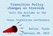 Transition Policy changes on Steroids “Suit the Actions to the Words” Texas Transition Conference Dallas, Texas February 20, 2015 Allan I. Bergman
