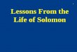 Lessons From the Life of Solomon 1. Background Son of David and Bathsheba He asks God for wisdom to be able to rule Israel At the beginning Solomon follows