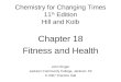 Chemistry for Changing Times 11 th Edition Hill and Kolb Chapter 18 Fitness and Health John Singer Jackson Community College, Jackson, MI © 2007 Prentice