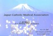 Japan Catholic Medical Association ( JCMA) ( JCMA) － It’s history and activities － Nov. 29, 2008 14th Congress of AFCMA Buichi Ishijima, M.D
