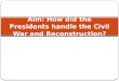 Aim: How did the Presidents handle the Civil War and Reconstruction?